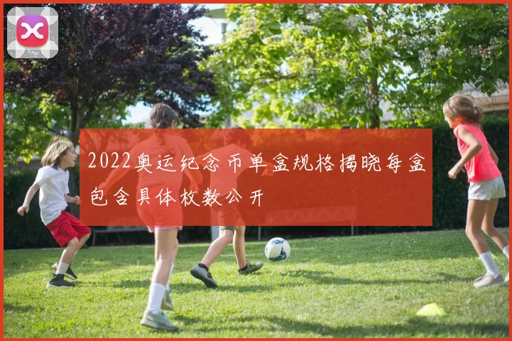 2022奥运纪念币单盒规格揭晓每盒包含具体枚数公开