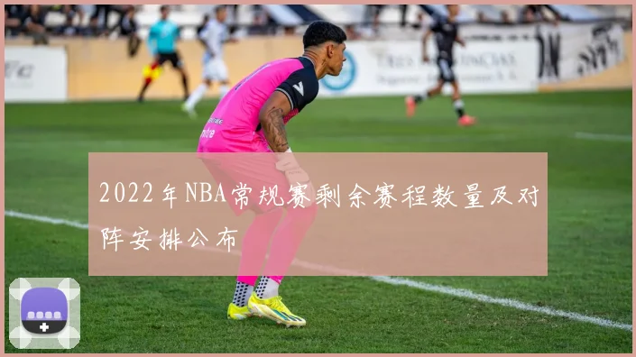2022年NBA常规赛剩余赛程数量及对阵安排公布