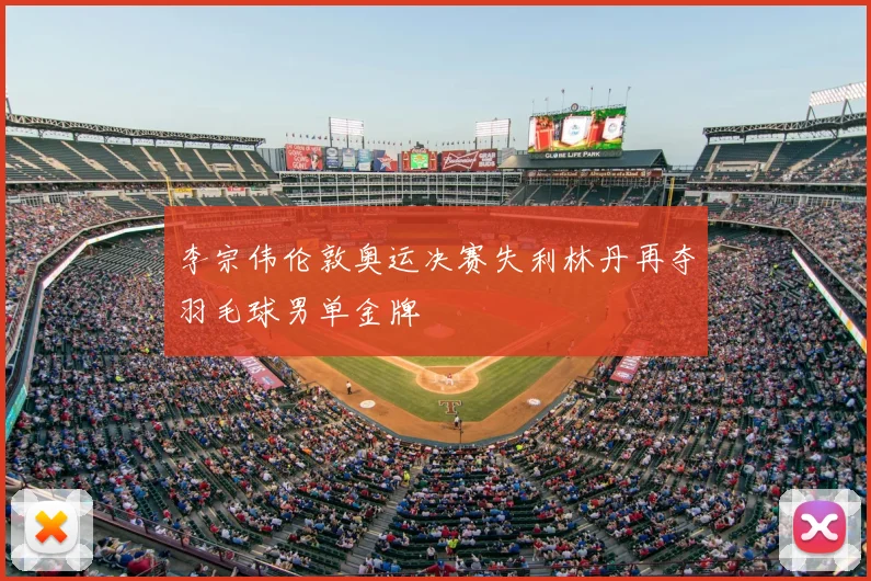 李宗伟伦敦奥运决赛失利林丹再夺羽毛球男单金牌