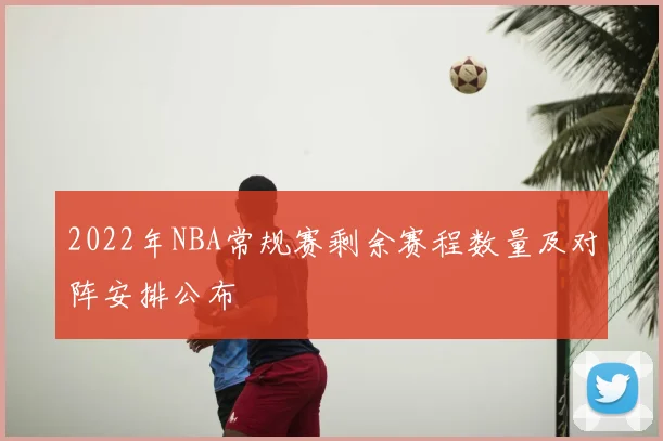 2022年NBA常规赛剩余赛程数量及对阵安排公布
