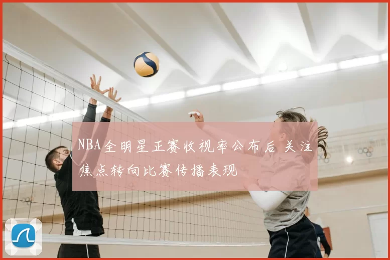 NBA全明星正赛收视率公布后 关注焦点转向比赛传播表现