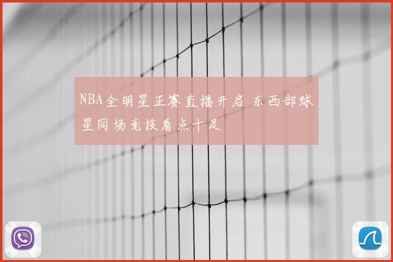 NBA全明星正赛直播开启 东西部球星同场竞技看点十足