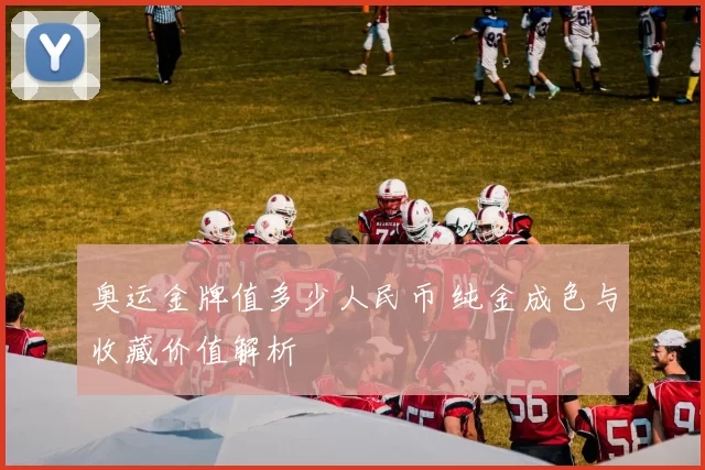 奥运金牌值多少人民币 纯金成色与收藏价值解析