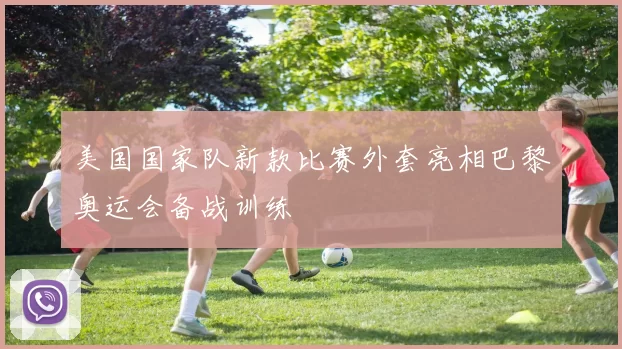 美国国家队新款比赛外套亮相巴黎奥运会备战训练