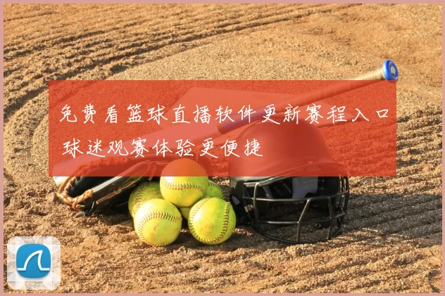 免费看篮球直播软件更新赛程入口 球迷观赛体验更便捷