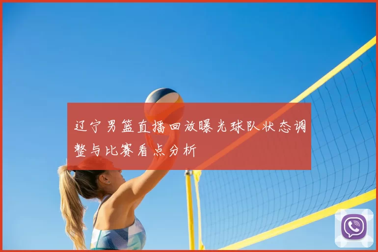 辽宁男篮直播回放曝光球队状态调整与比赛看点分析